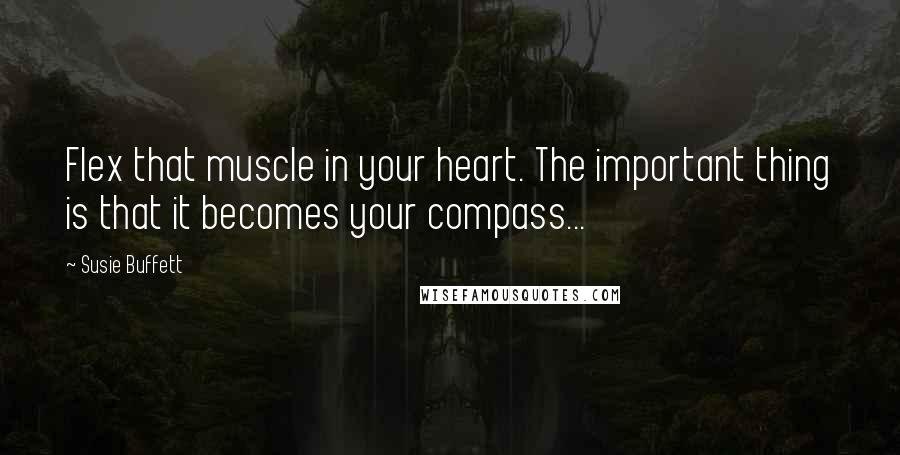 Susie Buffett Quotes: Flex that muscle in your heart. The important thing is that it becomes your compass...