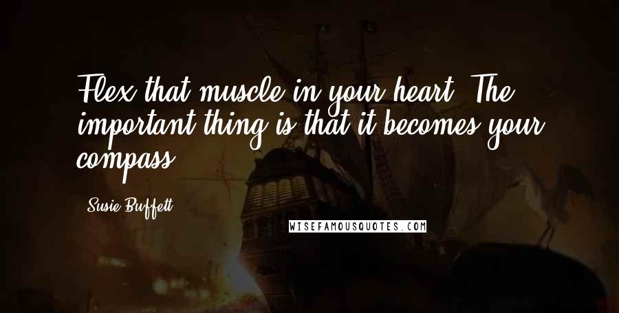 Susie Buffett Quotes: Flex that muscle in your heart. The important thing is that it becomes your compass...