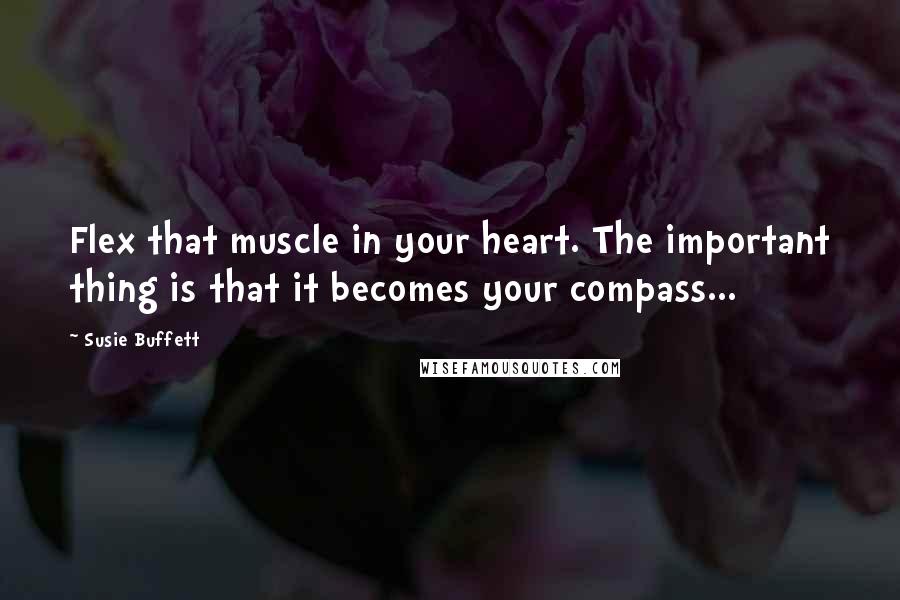 Susie Buffett Quotes: Flex that muscle in your heart. The important thing is that it becomes your compass...