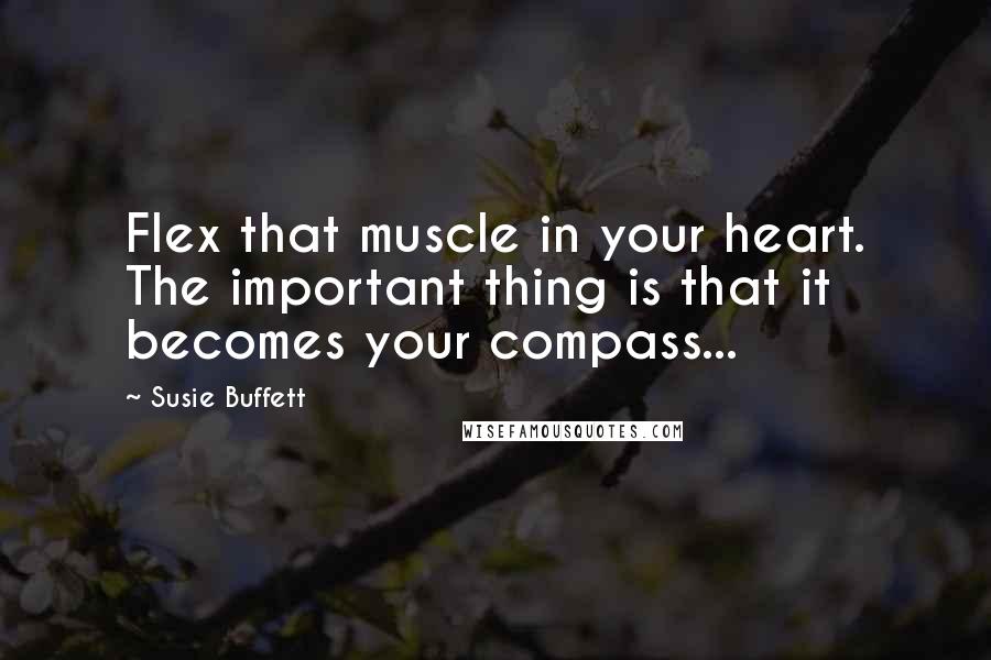 Susie Buffett Quotes: Flex that muscle in your heart. The important thing is that it becomes your compass...