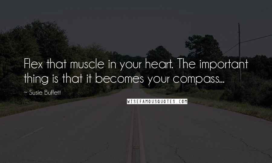 Susie Buffett Quotes: Flex that muscle in your heart. The important thing is that it becomes your compass...