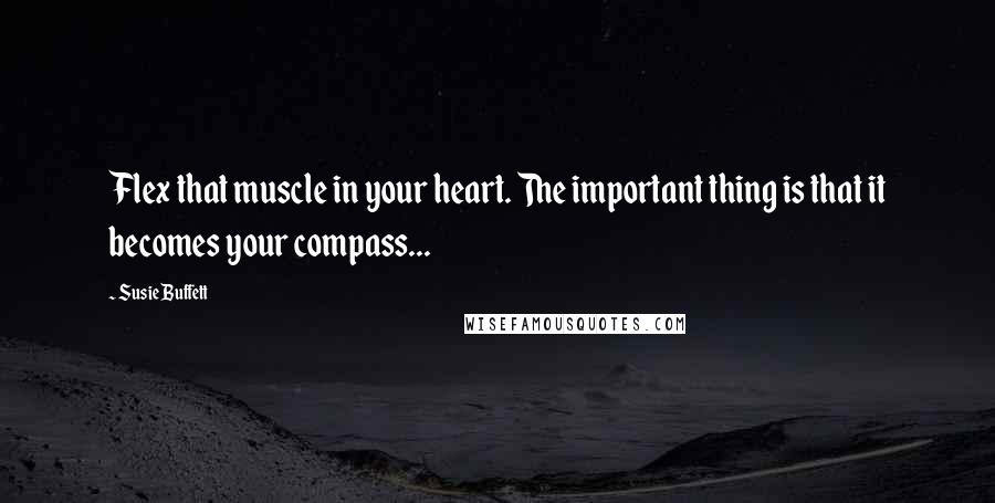 Susie Buffett Quotes: Flex that muscle in your heart. The important thing is that it becomes your compass...