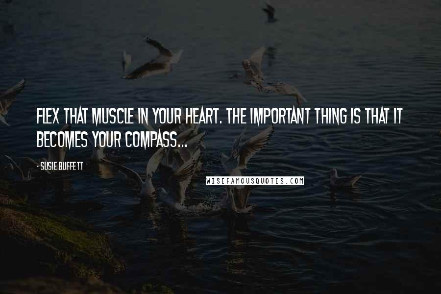 Susie Buffett Quotes: Flex that muscle in your heart. The important thing is that it becomes your compass...