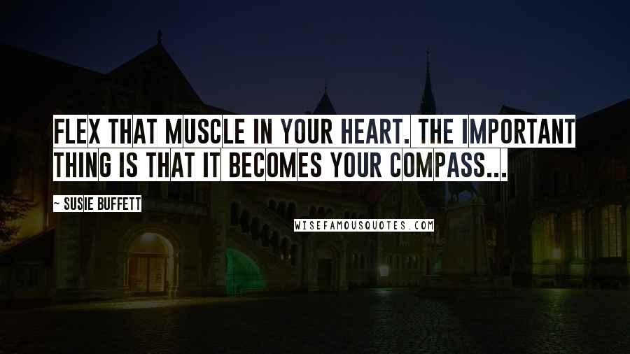 Susie Buffett Quotes: Flex that muscle in your heart. The important thing is that it becomes your compass...