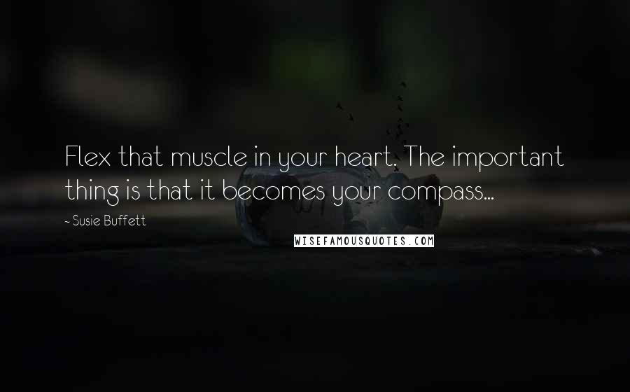 Susie Buffett Quotes: Flex that muscle in your heart. The important thing is that it becomes your compass...