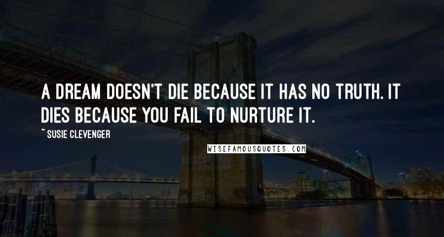 Susie Clevenger Quotes: A dream doesn't die because it has no truth. It dies because you fail to nurture it.