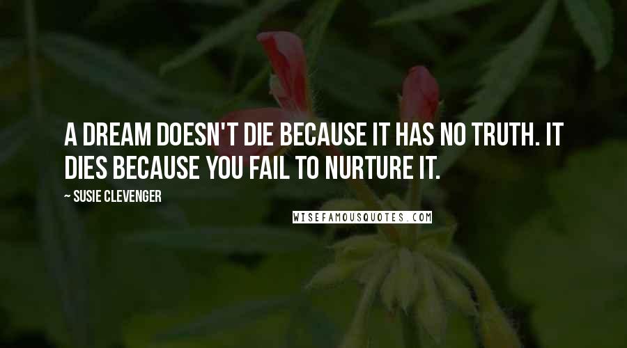 Susie Clevenger Quotes: A dream doesn't die because it has no truth. It dies because you fail to nurture it.