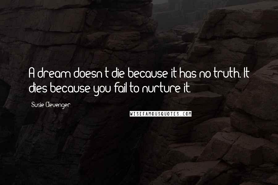 Susie Clevenger Quotes: A dream doesn't die because it has no truth. It dies because you fail to nurture it.