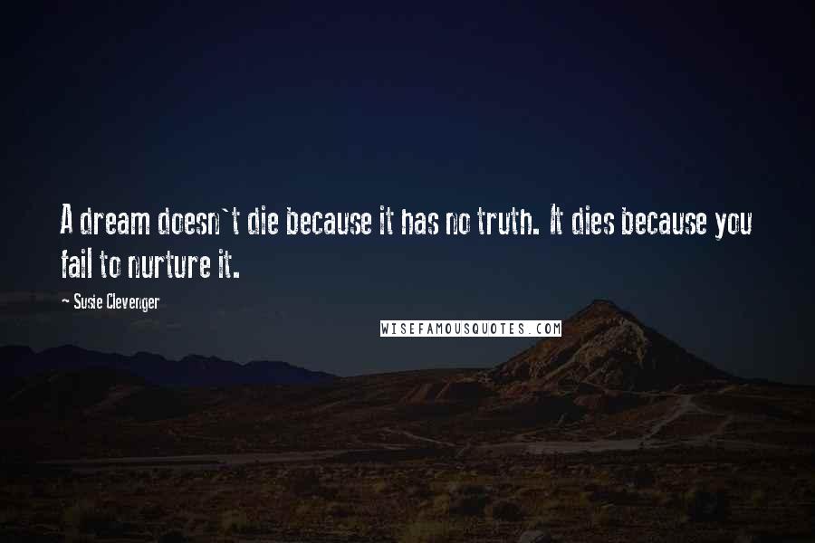 Susie Clevenger Quotes: A dream doesn't die because it has no truth. It dies because you fail to nurture it.