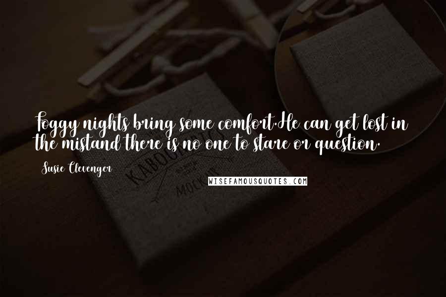 Susie Clevenger Quotes: Foggy nights bring some comfort.He can get lost in the mistand there is no one to stare or question.