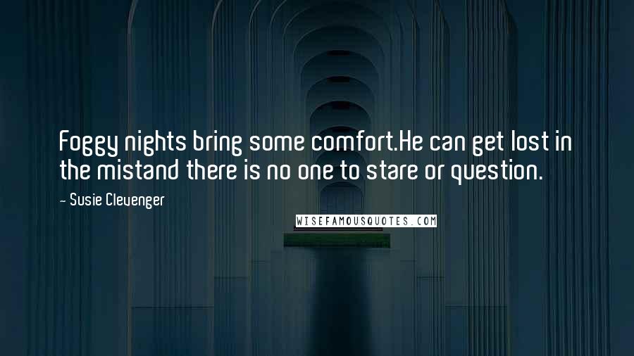 Susie Clevenger Quotes: Foggy nights bring some comfort.He can get lost in the mistand there is no one to stare or question.