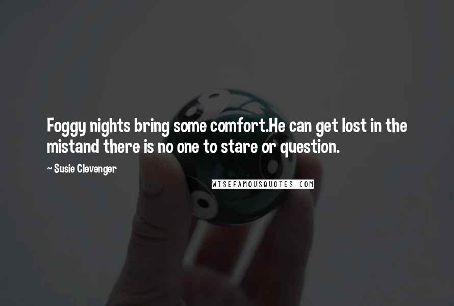 Susie Clevenger Quotes: Foggy nights bring some comfort.He can get lost in the mistand there is no one to stare or question.