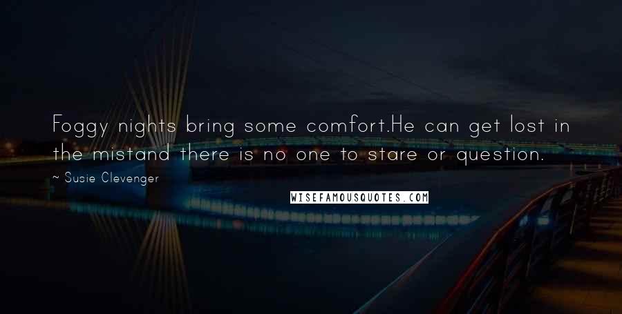 Susie Clevenger Quotes: Foggy nights bring some comfort.He can get lost in the mistand there is no one to stare or question.