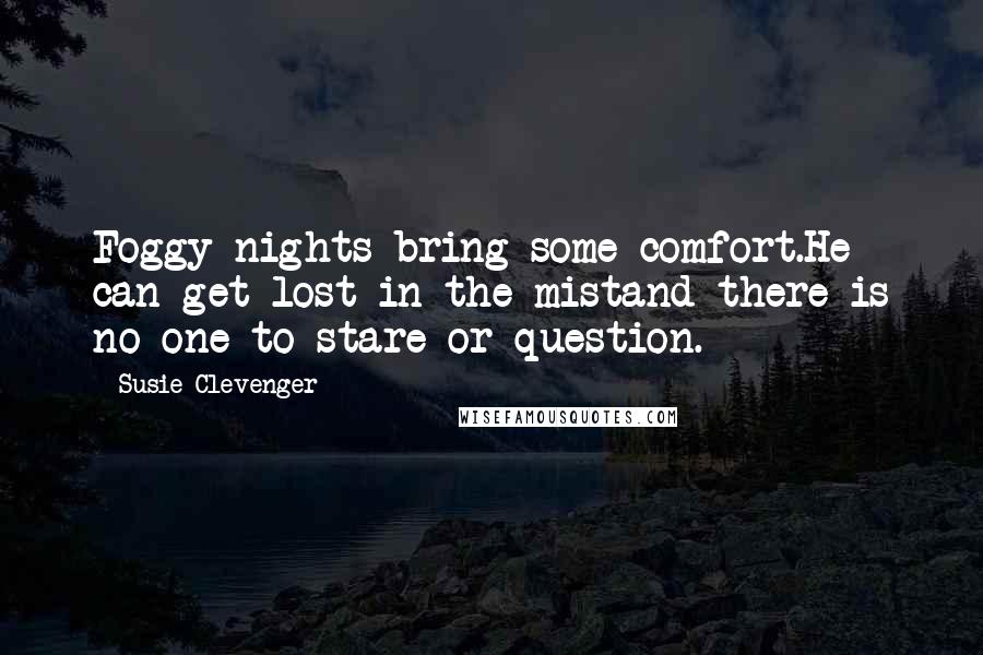 Susie Clevenger Quotes: Foggy nights bring some comfort.He can get lost in the mistand there is no one to stare or question.