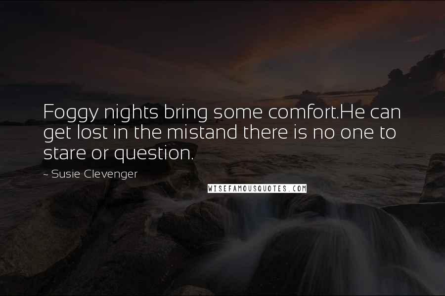 Susie Clevenger Quotes: Foggy nights bring some comfort.He can get lost in the mistand there is no one to stare or question.