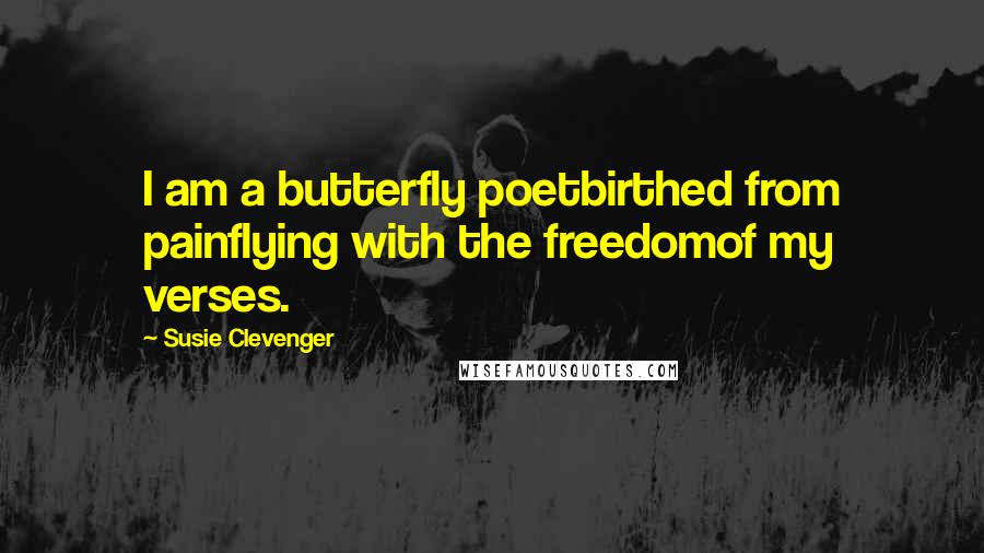 Susie Clevenger Quotes: I am a butterfly poetbirthed from painflying with the freedomof my verses.