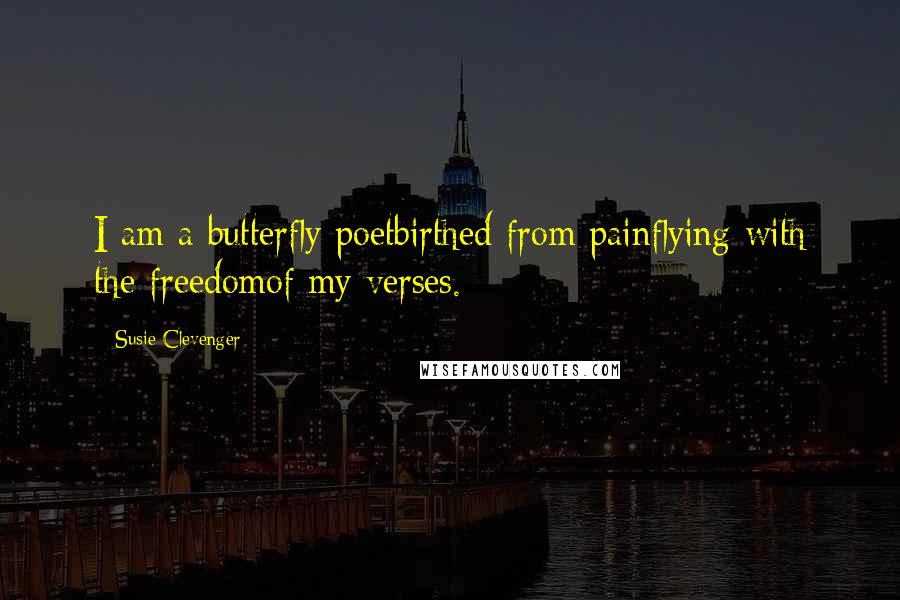 Susie Clevenger Quotes: I am a butterfly poetbirthed from painflying with the freedomof my verses.