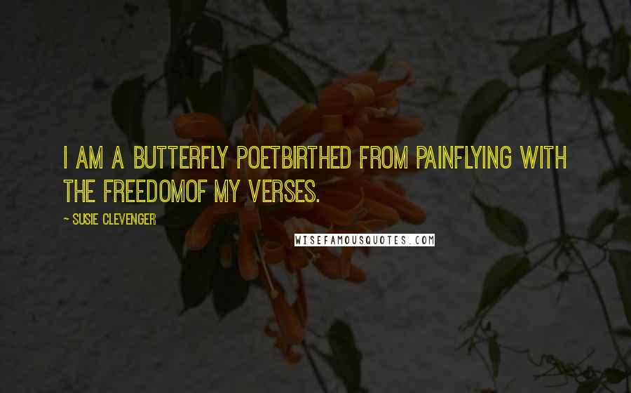 Susie Clevenger Quotes: I am a butterfly poetbirthed from painflying with the freedomof my verses.