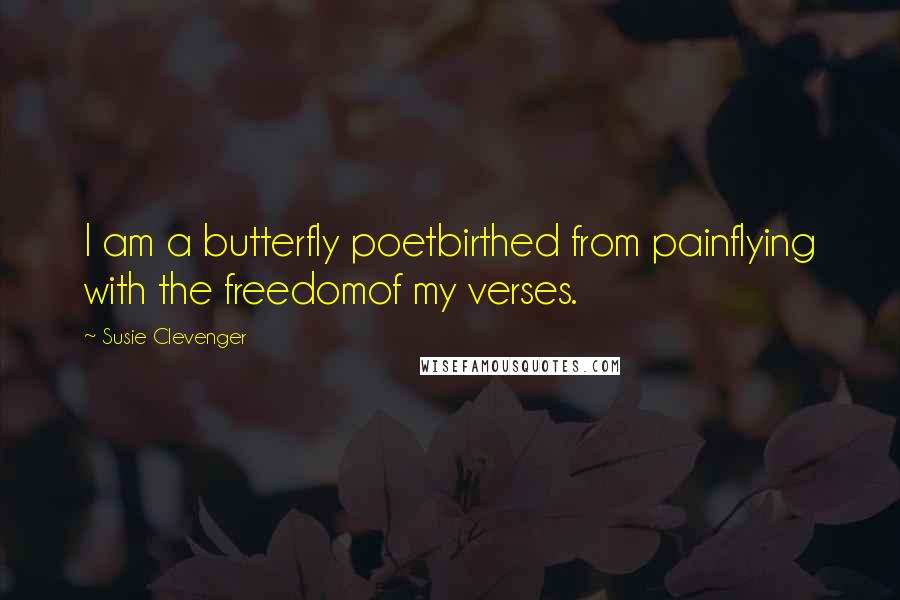 Susie Clevenger Quotes: I am a butterfly poetbirthed from painflying with the freedomof my verses.
