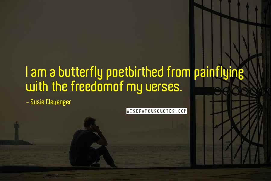 Susie Clevenger Quotes: I am a butterfly poetbirthed from painflying with the freedomof my verses.
