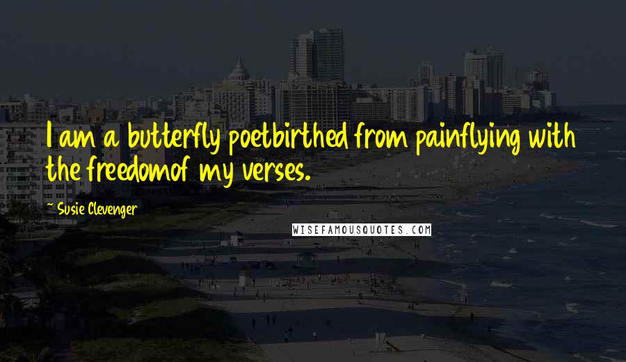 Susie Clevenger Quotes: I am a butterfly poetbirthed from painflying with the freedomof my verses.