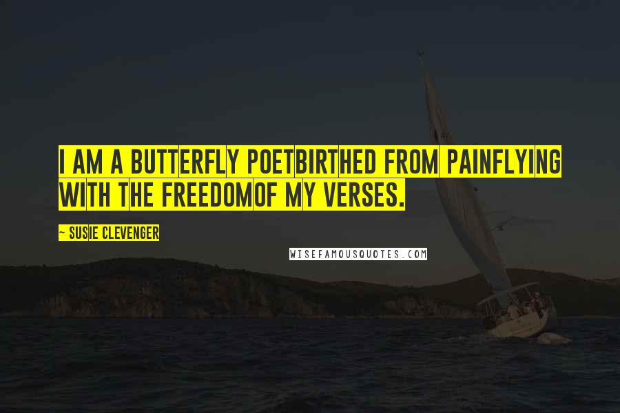 Susie Clevenger Quotes: I am a butterfly poetbirthed from painflying with the freedomof my verses.
