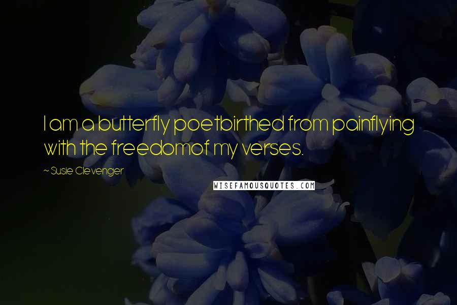 Susie Clevenger Quotes: I am a butterfly poetbirthed from painflying with the freedomof my verses.