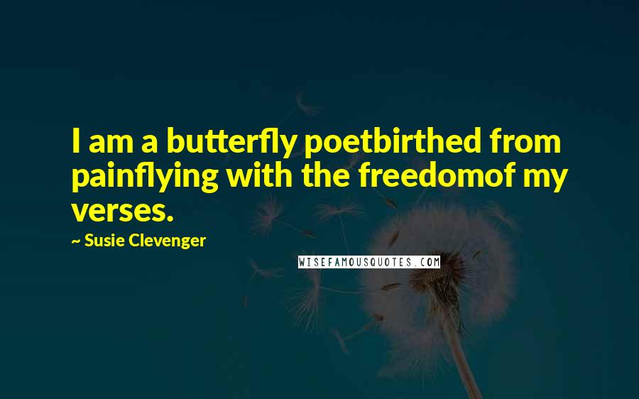 Susie Clevenger Quotes: I am a butterfly poetbirthed from painflying with the freedomof my verses.