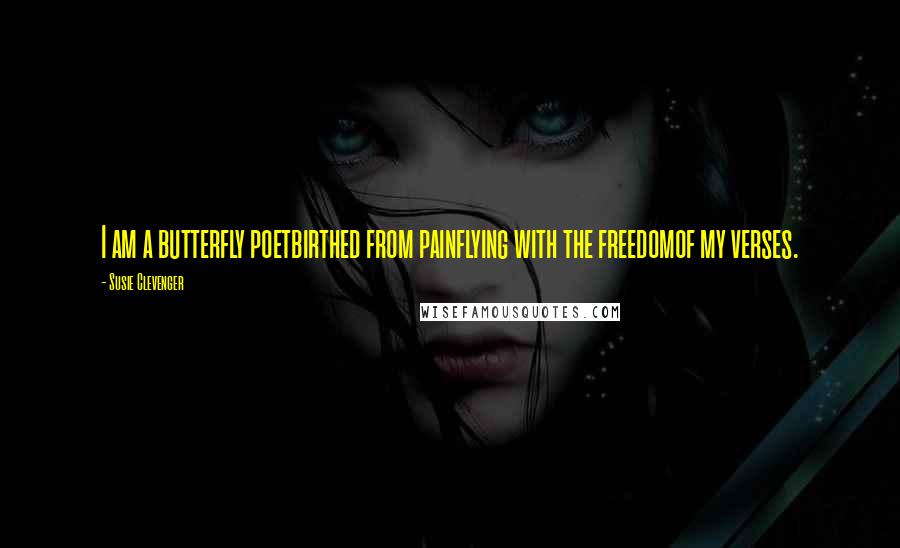 Susie Clevenger Quotes: I am a butterfly poetbirthed from painflying with the freedomof my verses.