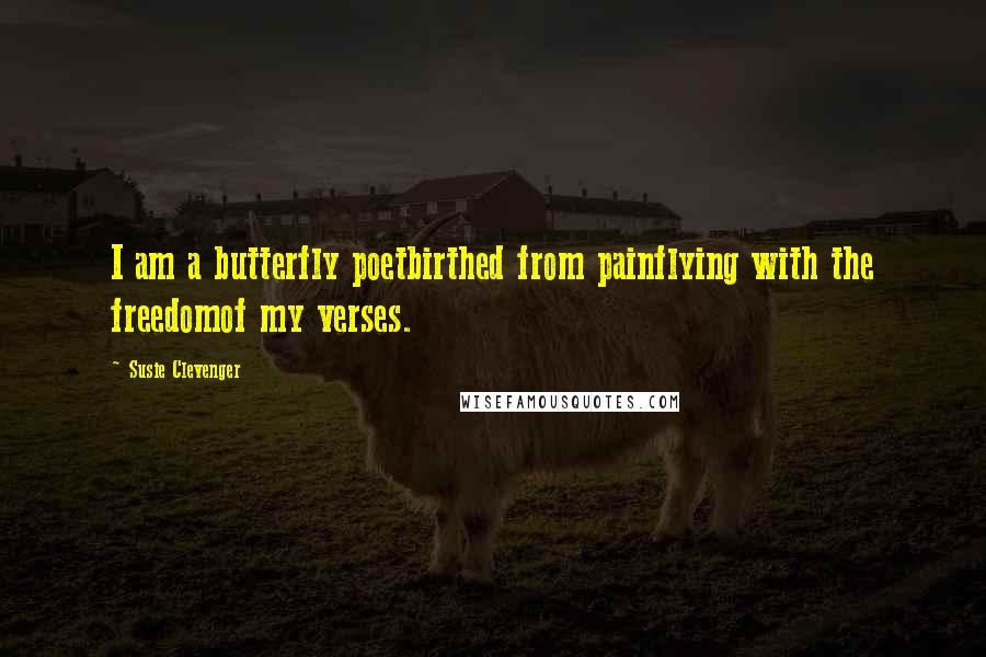 Susie Clevenger Quotes: I am a butterfly poetbirthed from painflying with the freedomof my verses.