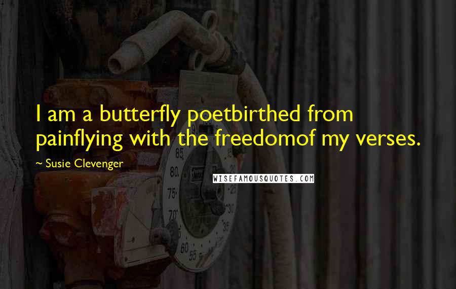 Susie Clevenger Quotes: I am a butterfly poetbirthed from painflying with the freedomof my verses.