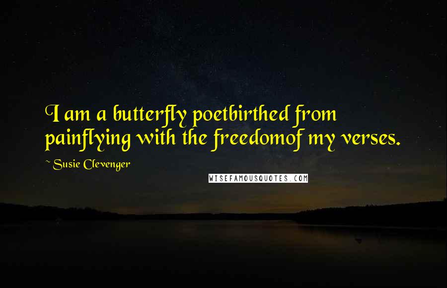 Susie Clevenger Quotes: I am a butterfly poetbirthed from painflying with the freedomof my verses.