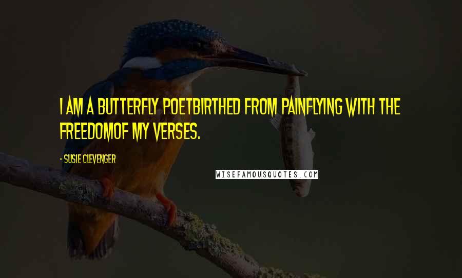 Susie Clevenger Quotes: I am a butterfly poetbirthed from painflying with the freedomof my verses.