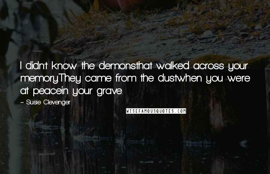 Susie Clevenger Quotes: I didn't know the demonsthat walked across your memory.They came from the dustwhen you were at peacein your grave.