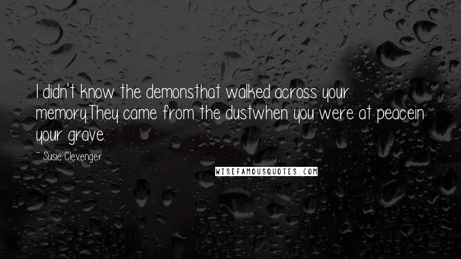 Susie Clevenger Quotes: I didn't know the demonsthat walked across your memory.They came from the dustwhen you were at peacein your grave.