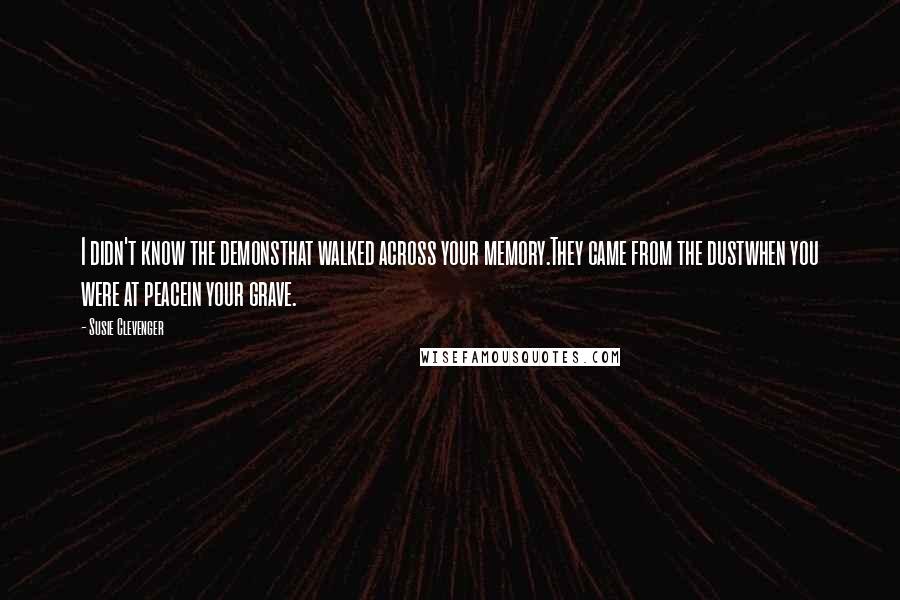 Susie Clevenger Quotes: I didn't know the demonsthat walked across your memory.They came from the dustwhen you were at peacein your grave.