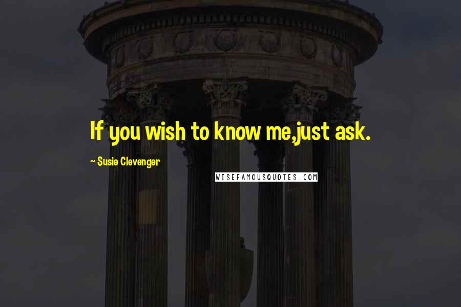 Susie Clevenger Quotes: If you wish to know me,just ask.