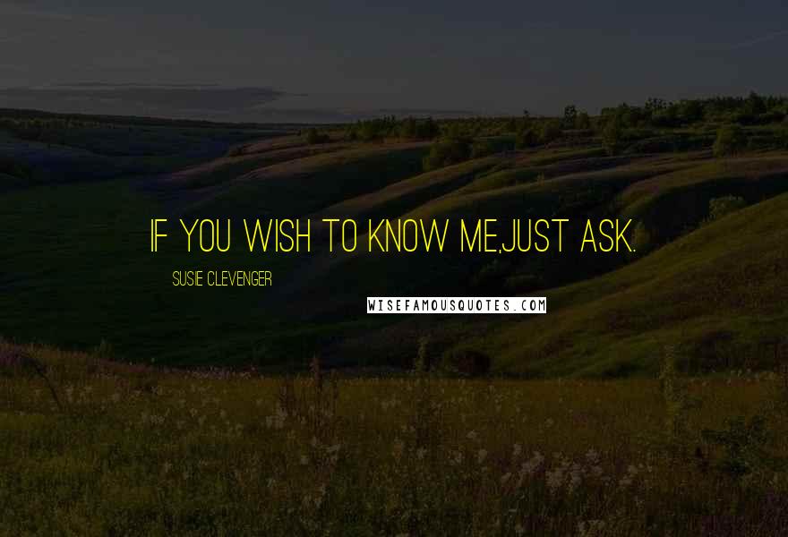 Susie Clevenger Quotes: If you wish to know me,just ask.