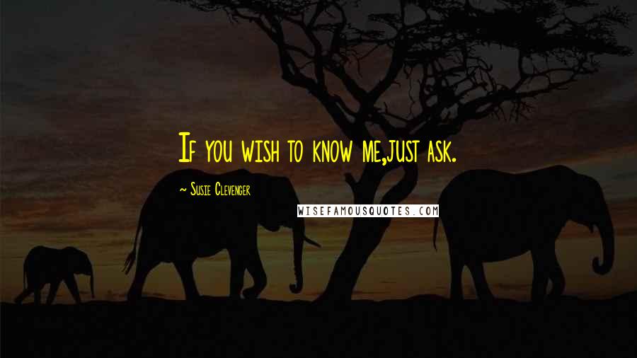 Susie Clevenger Quotes: If you wish to know me,just ask.