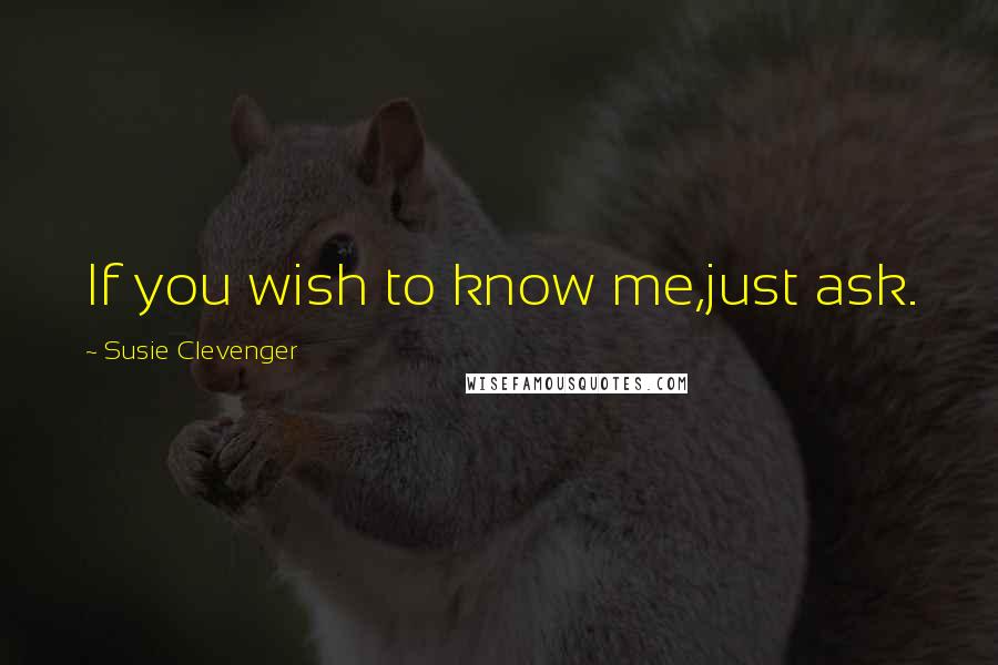 Susie Clevenger Quotes: If you wish to know me,just ask.