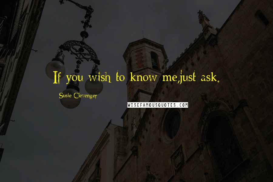 Susie Clevenger Quotes: If you wish to know me,just ask.