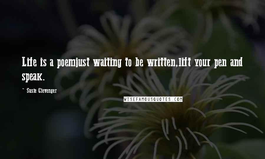 Susie Clevenger Quotes: Life is a poemjust waiting to be written,lift your pen and speak.