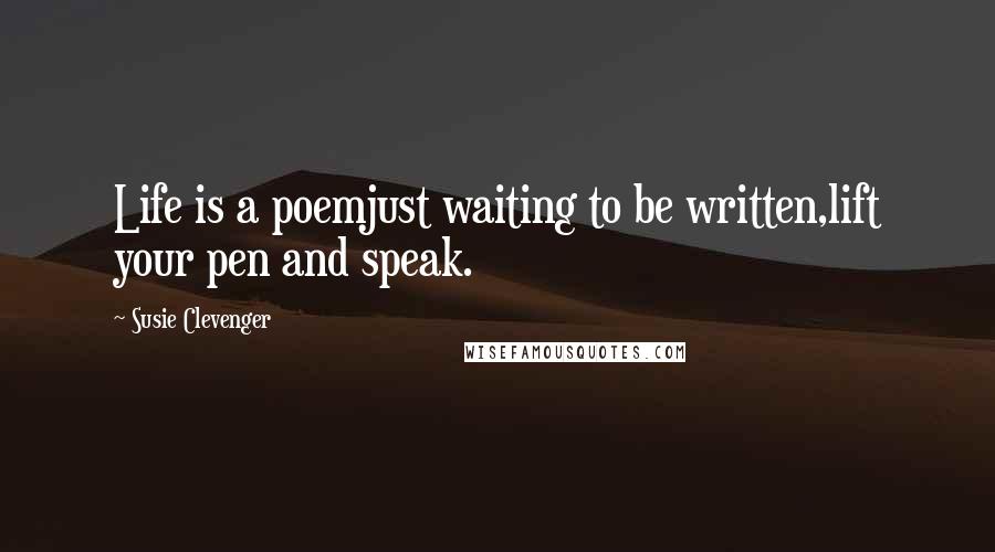 Susie Clevenger Quotes: Life is a poemjust waiting to be written,lift your pen and speak.