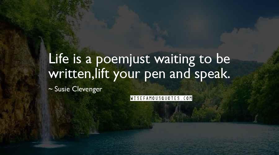 Susie Clevenger Quotes: Life is a poemjust waiting to be written,lift your pen and speak.