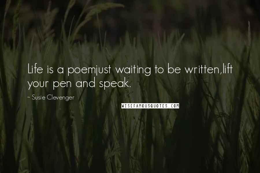 Susie Clevenger Quotes: Life is a poemjust waiting to be written,lift your pen and speak.