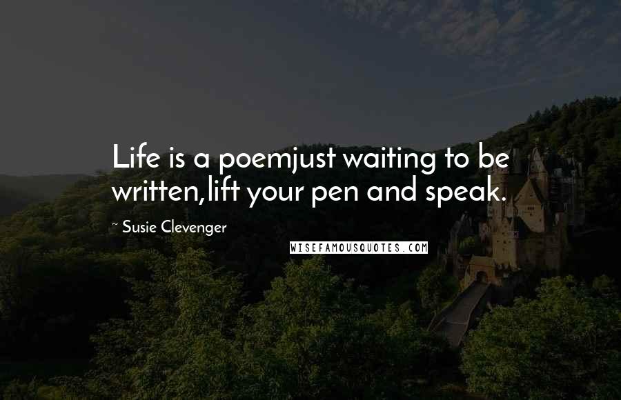 Susie Clevenger Quotes: Life is a poemjust waiting to be written,lift your pen and speak.