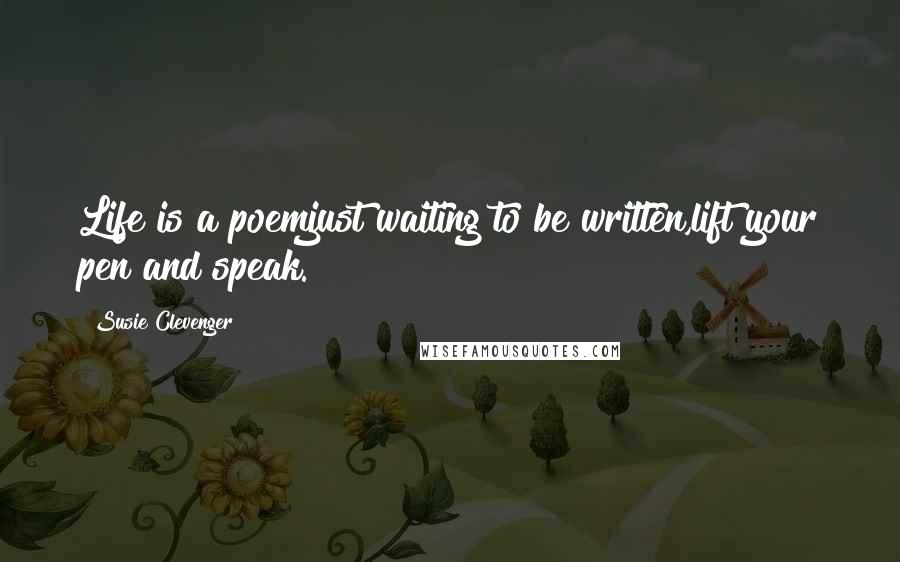 Susie Clevenger Quotes: Life is a poemjust waiting to be written,lift your pen and speak.