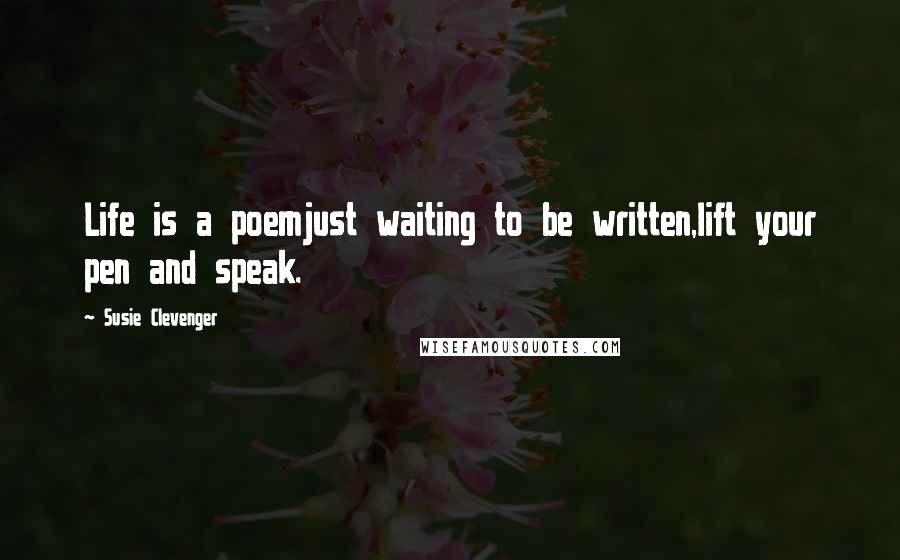 Susie Clevenger Quotes: Life is a poemjust waiting to be written,lift your pen and speak.