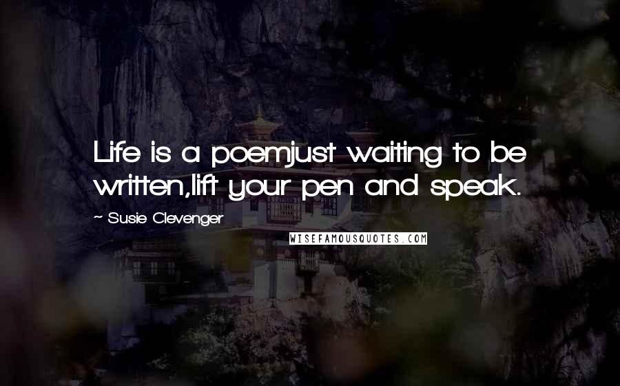 Susie Clevenger Quotes: Life is a poemjust waiting to be written,lift your pen and speak.