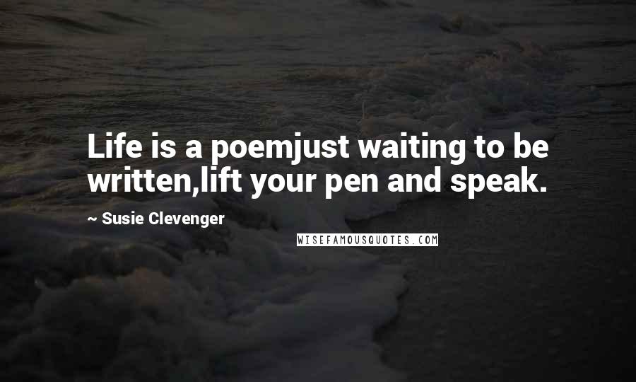 Susie Clevenger Quotes: Life is a poemjust waiting to be written,lift your pen and speak.